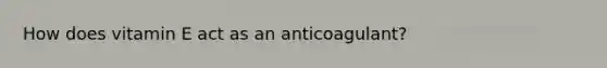 How does vitamin E act as an anticoagulant?