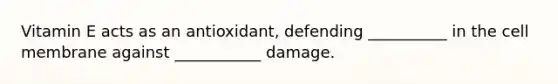 Vitamin E acts as an antioxidant, defending __________ in the cell membrane against ___________ damage.