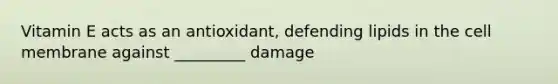 Vitamin E acts as an antioxidant, defending lipids in the cell membrane against _________ damage