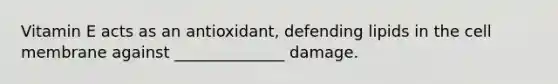 Vitamin E acts as an antioxidant, defending lipids in the cell membrane against ______________ damage.