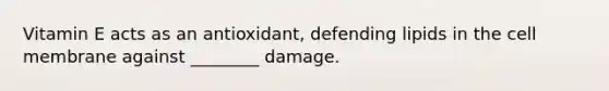 Vitamin E acts as an antioxidant, defending lipids in the cell membrane against ________ damage.