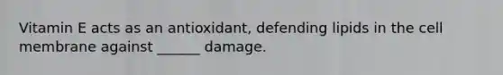 Vitamin E acts as an antioxidant, defending lipids in the cell membrane against ______ damage.