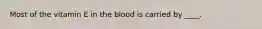 Most of the vitamin E in the blood is carried by ____.