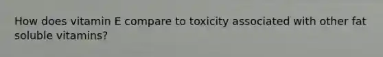 How does vitamin E compare to toxicity associated with other fat soluble vitamins?