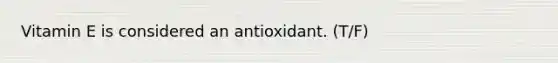 Vitamin E is considered an antioxidant. (T/F)