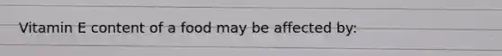 Vitamin E content of a food may be affected by: