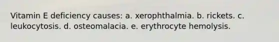 Vitamin E deficiency causes: a. xerophthalmia. b. rickets. c. leukocytosis. d. osteomalacia. e. erythrocyte hemolysis.