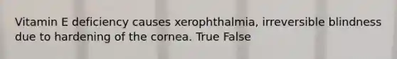 Vitamin E deficiency causes xerophthalmia, irreversible blindness due to hardening of the cornea. True False