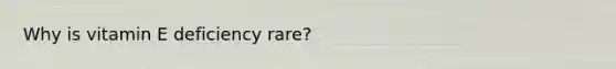 Why is vitamin E deficiency rare?