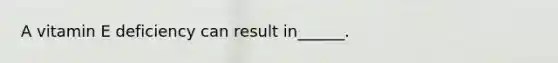 A vitamin E deficiency can result in______.