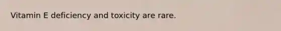 Vitamin E deficiency and toxicity are rare.