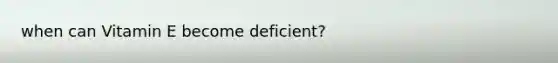 when can Vitamin E become deficient?