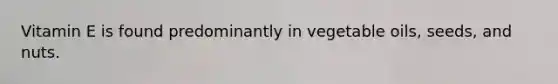 Vitamin E is found predominantly in vegetable oils, seeds, and nuts.