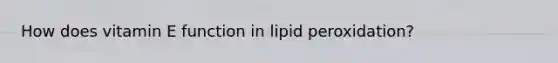 How does vitamin E function in lipid peroxidation?