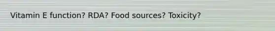 Vitamin E function? RDA? Food sources? Toxicity?