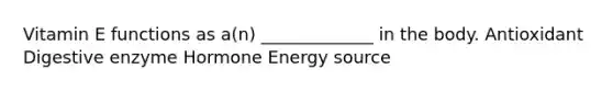 Vitamin E functions as a(n) _____________ in the body. Antioxidant Digestive enzyme Hormone Energy source