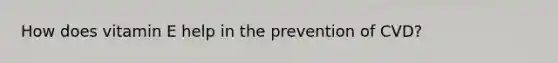 How does vitamin E help in the prevention of CVD?