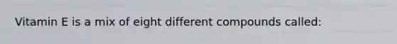Vitamin E is a mix of eight different compounds called: