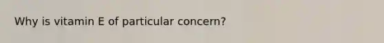 Why is vitamin E of particular concern?