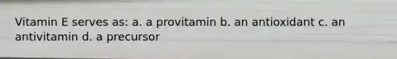 Vitamin E serves as: a. a provitamin b. an antioxidant c. an antivitamin d. a precursor