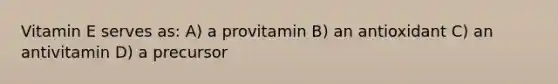 Vitamin E serves as: A) a provitamin B) an antioxidant C) an antivitamin D) a precursor