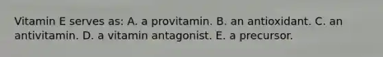 Vitamin E serves as:​ A. ​a provitamin. B. ​an antioxidant. C. ​an antivitamin. D. ​a vitamin antagonist. E. ​a precursor.