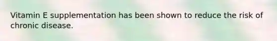 Vitamin E supplementation has been shown to reduce the risk of chronic disease.