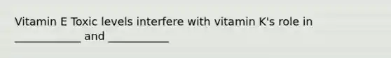 Vitamin E Toxic levels interfere with vitamin K's role in ____________ and ___________