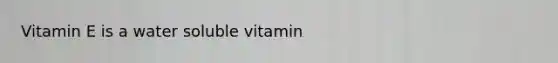 Vitamin E is a water soluble vitamin