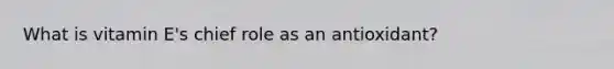 What is vitamin E's chief role as an antioxidant?