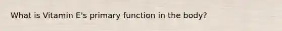 What is Vitamin E's primary function in the body?