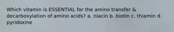 Which vitamin is ESSENTIAL for the amino transfer & decarboxylation of amino acids? a. niacin b. biotin c. thiamin d. pyridoxine