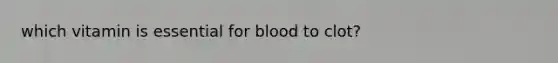 which vitamin is essential for blood to clot?