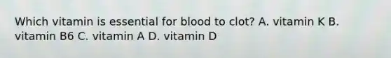 Which vitamin is essential for blood to clot? A. vitamin K B. vitamin B6 C. vitamin A D. vitamin D