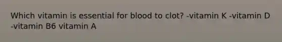 Which vitamin is essential for blood to clot? -vitamin K -vitamin D -vitamin B6 vitamin A