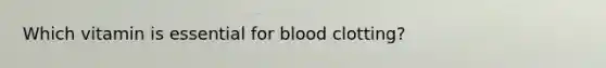 Which vitamin is essential for blood clotting?