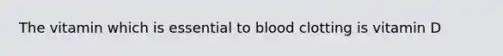 The vitamin which is essential to blood clotting is vitamin D