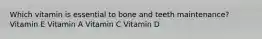 Which vitamin is essential to bone and teeth maintenance? Vitamin E Vitamin A Vitamin C Vitamin D