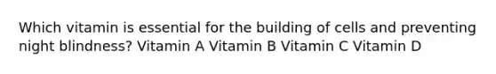 Which vitamin is essential for the building of cells and preventing night blindness? Vitamin A Vitamin B Vitamin C Vitamin D