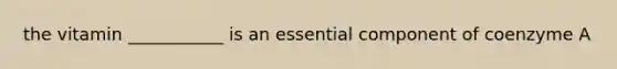 the vitamin ___________ is an essential component of coenzyme A