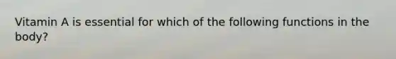 Vitamin A is essential for which of the following functions in the body?