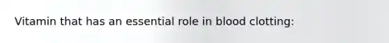 Vitamin that has an essential role in blood clotting: