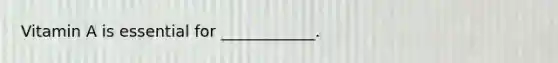 Vitamin A is essential for ____________.