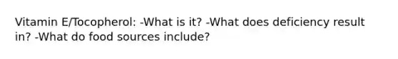 Vitamin E/Tocopherol: -What is it? -What does deficiency result in? -What do food sources include?