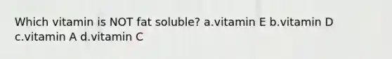 Which vitamin is NOT fat soluble? a.vitamin E b.vitamin D c.vitamin A d.vitamin C