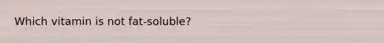 Which vitamin is not fat-soluble?