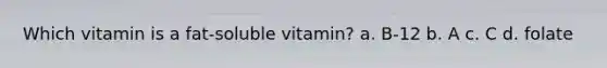 Which vitamin is a fat-soluble vitamin? a. B-12 b. A c. C d. folate