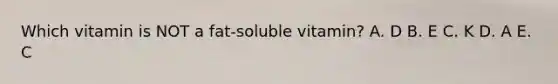 Which vitamin is NOT a fat-soluble vitamin? A. D B. E C. K D. A E. C