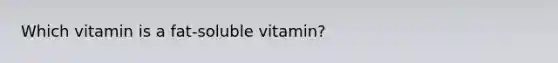 Which vitamin is a fat-soluble vitamin?