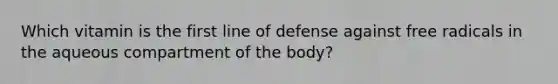 Which vitamin is the first line of defense against free radicals in the aqueous compartment of the body?